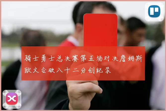 骑士勇士总决赛第五场对决詹姆斯欧文合砍八十二分创纪录