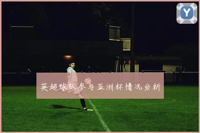 英超球队参与亚洲杯情况分析