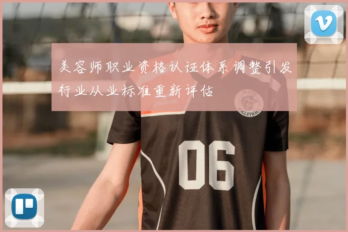 美容师职业资格认证体系调整引发行业从业标准重新评估