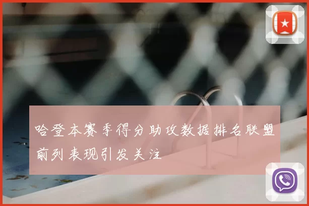 哈登本赛季得分助攻数据排名联盟前列表现引发关注