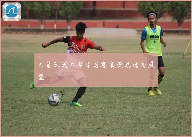 火箭队近几年季后赛表现总结与展望