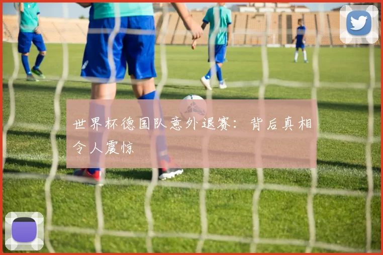 世界杯德国队意外退赛：背后真相令人震惊