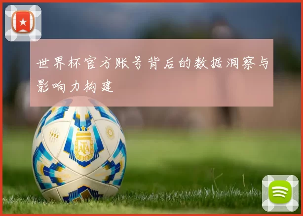 世界杯官方账号背后的数据洞察与影响力构建