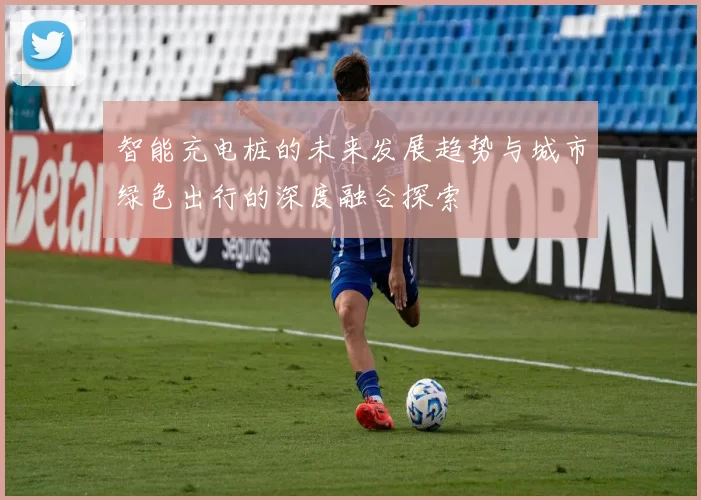 智能充电桩的未来发展趋势与城市绿色出行的深度融合探索