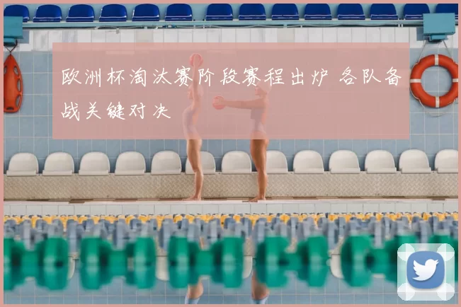 欧洲杯淘汰赛阶段赛程出炉 各队备战关键对决