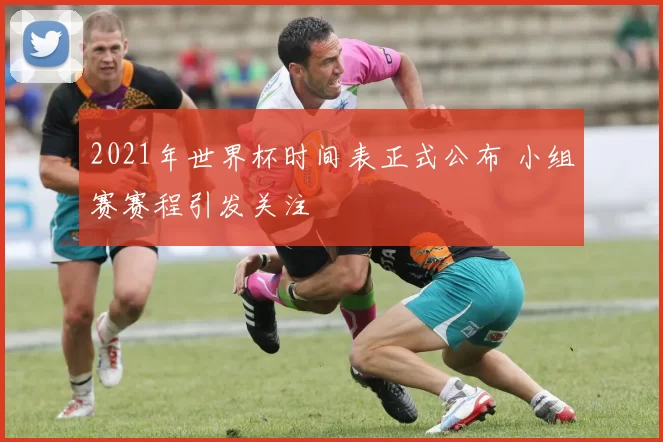 2021年世界杯时间表正式公布 小组赛赛程引发关注
