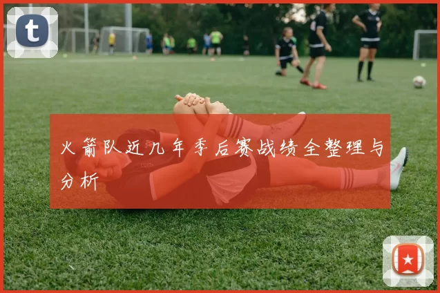 火箭队近几年季后赛战绩全整理与分析