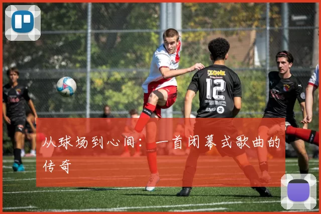 从球场到心间:一首闭幕式歌曲的传奇