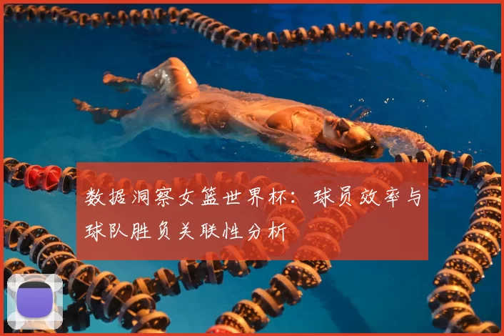 数据洞察女篮世界杯：球员效率与球队胜负关联性分析