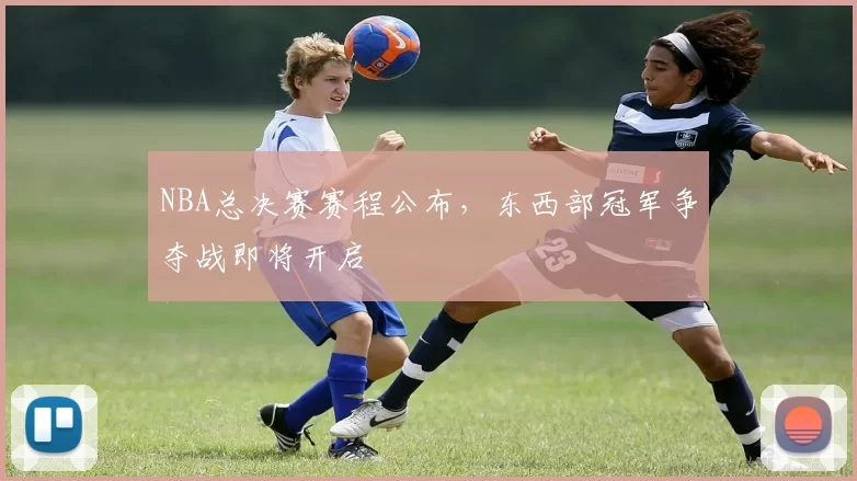 NBA总决赛赛程公布,东西部冠军争夺战即将开启