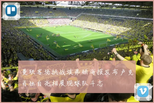 曼联客场挑战埃弗顿海报发布卢克肖独自亮相展现球队斗志