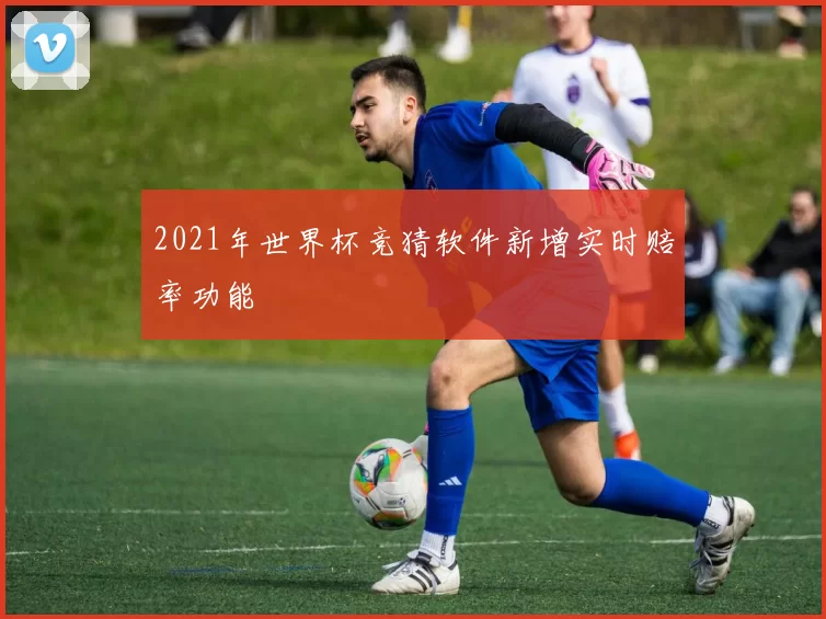 2021年世界杯竞猜软件新增实时赔率功能