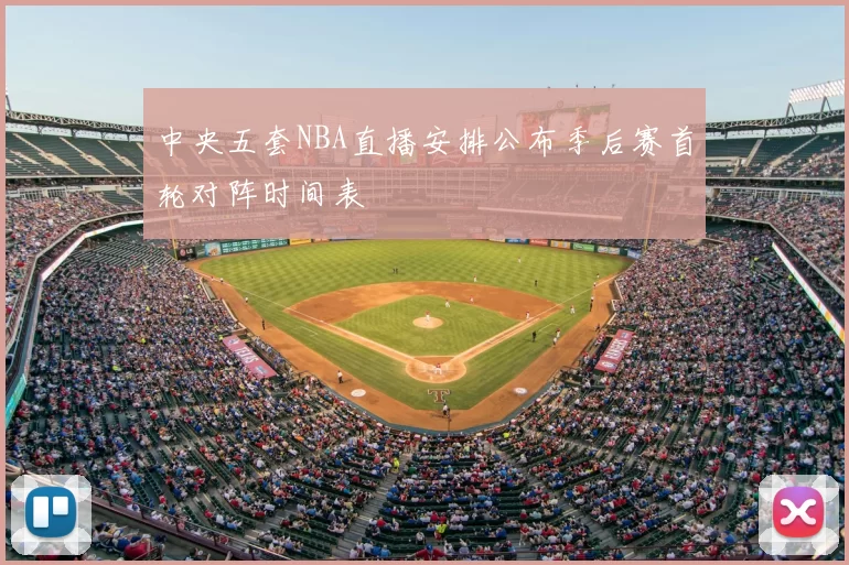 中央五套NBA直播安排公布季后赛首轮对阵时间表