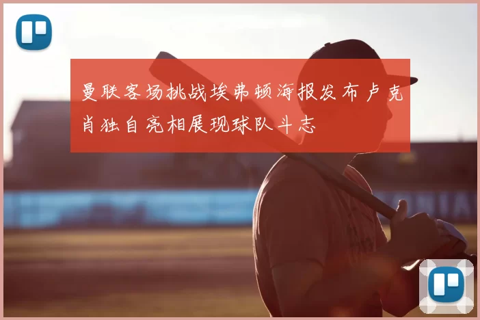 曼联客场挑战埃弗顿海报发布卢克肖独自亮相展现球队斗志
