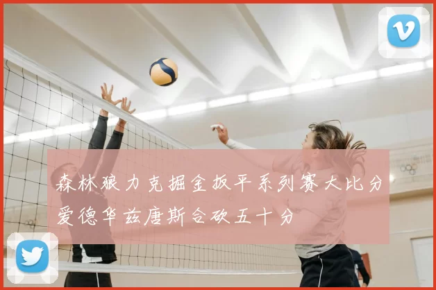森林狼力克掘金扳平系列赛大比分爱德华兹唐斯合砍五十分