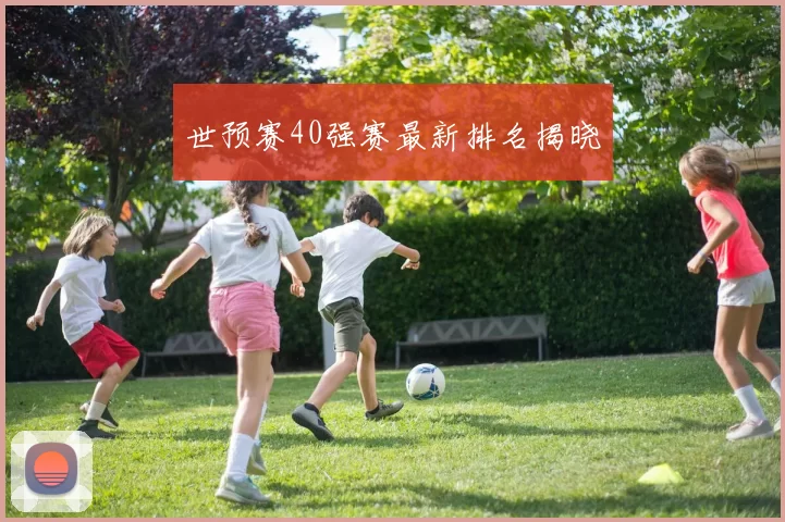 世预赛40强赛最新排名揭晓
