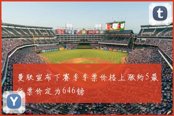 曼联宣布下赛季季票价格上涨约5最低票价定为646镑