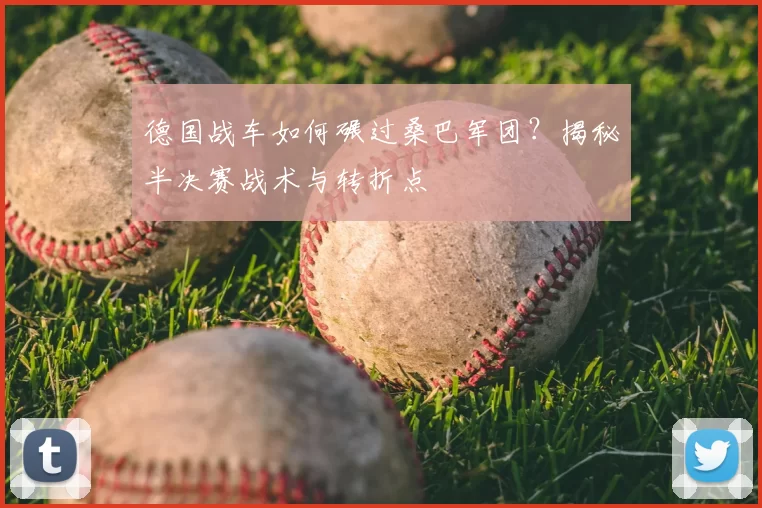 德国战车如何碾过桑巴军团?揭秘半决赛战术与转折点