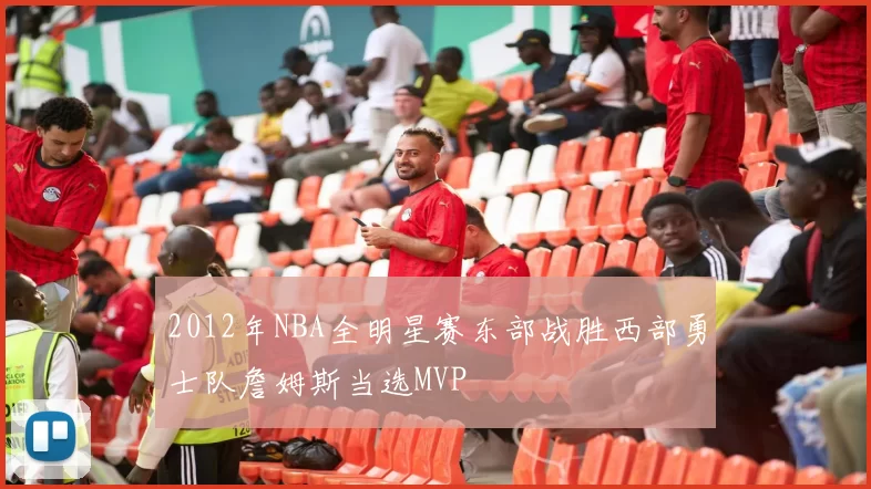 2012年NBA全明星赛东部战胜西部勇士队詹姆斯当选MVP