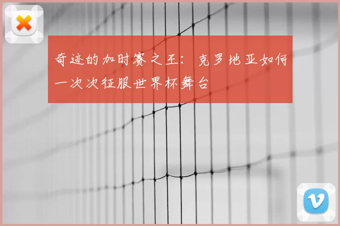 奇迹的加时赛之王:克罗地亚如何一次次征服世界杯舞台