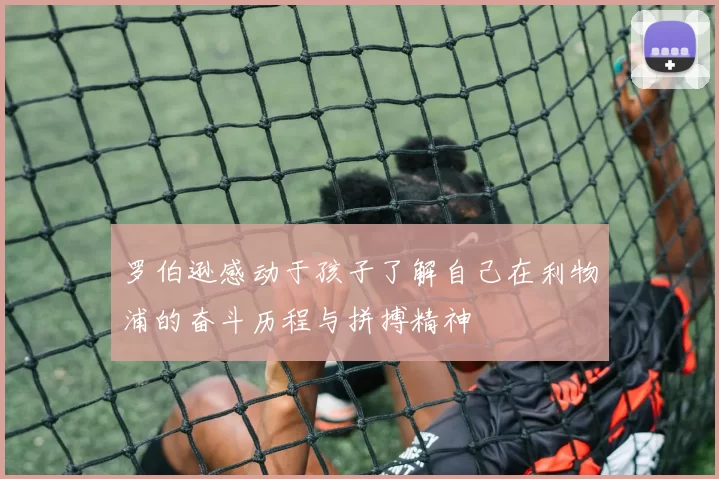罗伯逊感动于孩子了解自己在利物浦的奋斗历程与拼搏精神