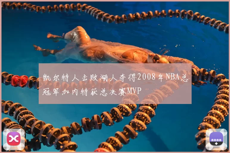 凯尔特人击败湖人夺得2008年NBA总冠军加内特获总决赛MVP