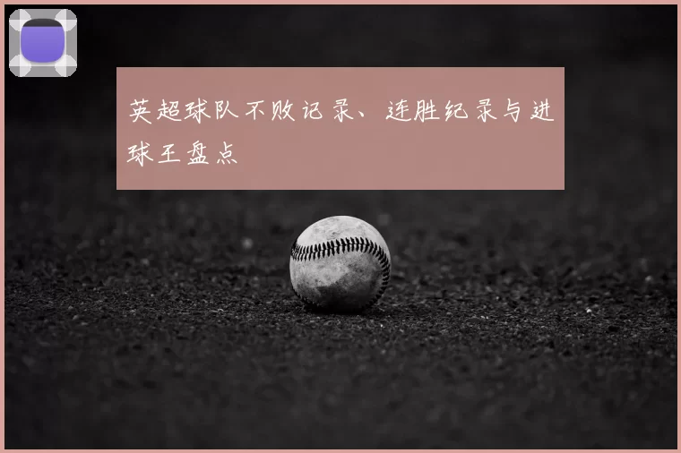 英超球队不败记录、连胜纪录与进球王盘点