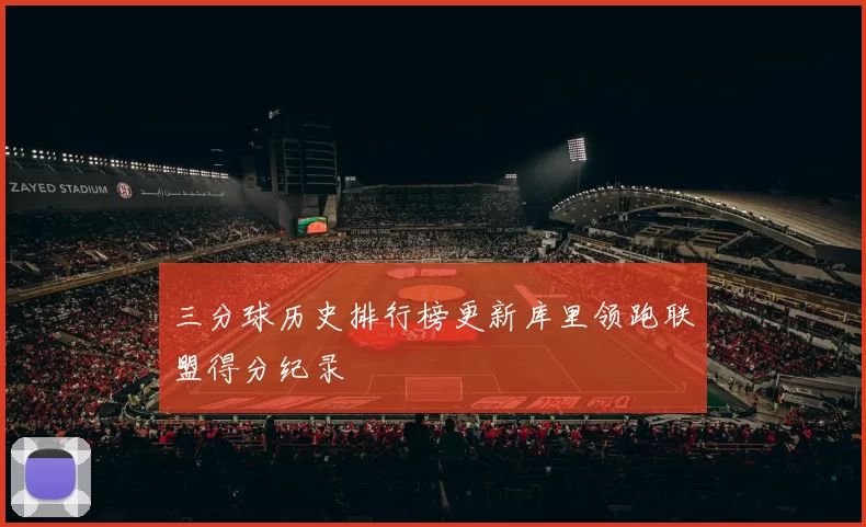 三分球历史排行榜更新库里领跑联盟得分纪录