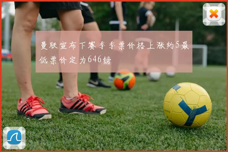 曼联宣布下赛季季票价格上涨约5最低票价定为646镑
