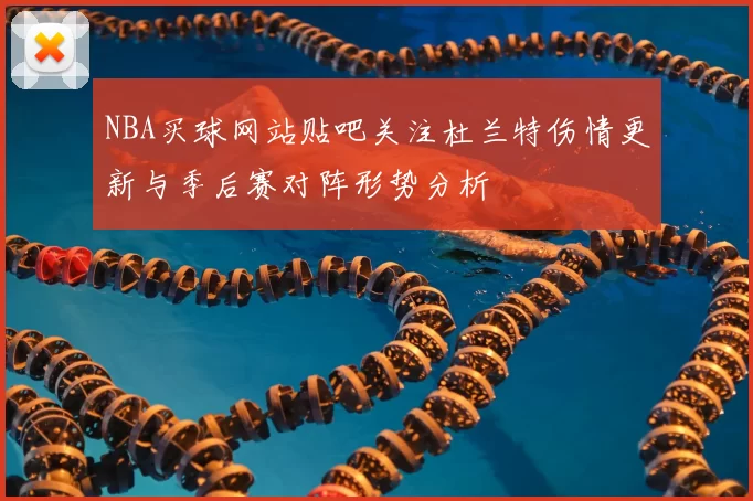 NBA买球网站贴吧关注杜兰特伤情更新与季后赛对阵形势分析