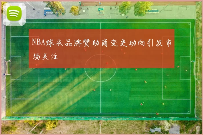 NBA球衣品牌赞助商变更动向引发市场关注