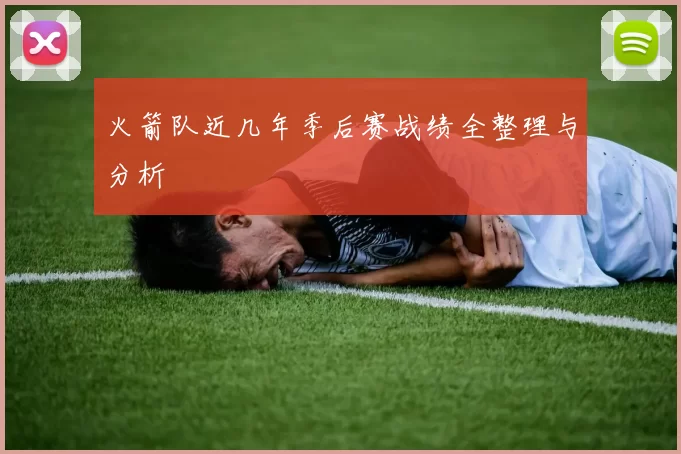 火箭队近几年季后赛战绩全整理与分析