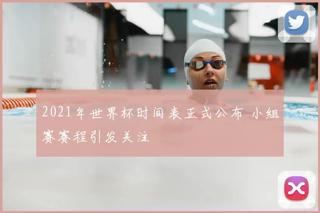 2021年世界杯时间表正式公布 小组赛赛程引发关注