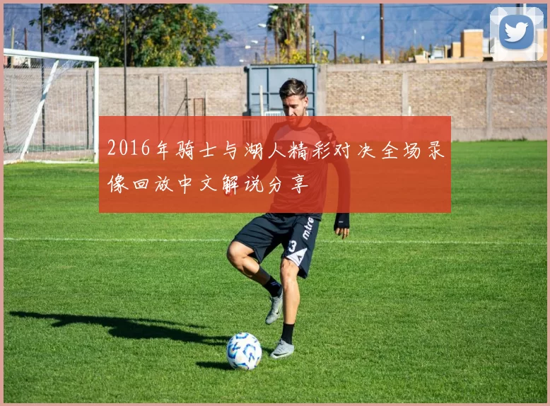 2016年骑士与湖人精彩对决全场录像回放中文解说分享