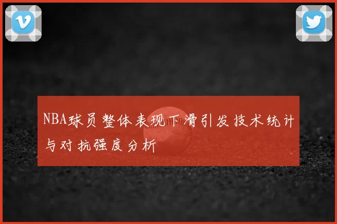 NBA球员整体表现下滑引发技术统计与对抗强度分析