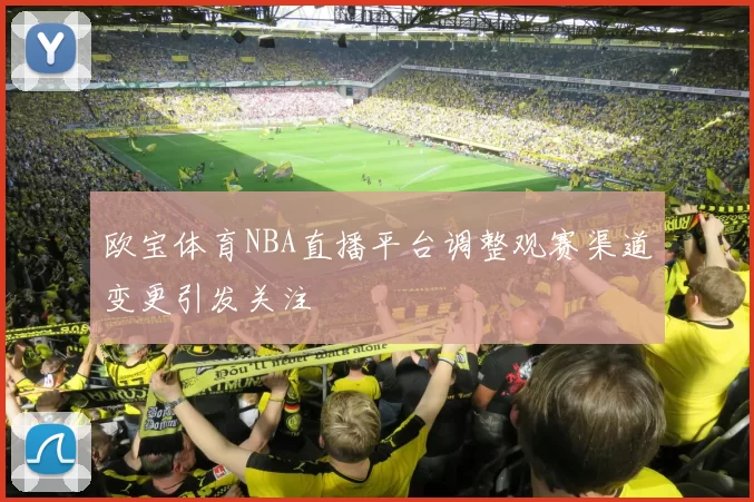 欧宝体育NBA直播平台调整观赛渠道变更引发关注