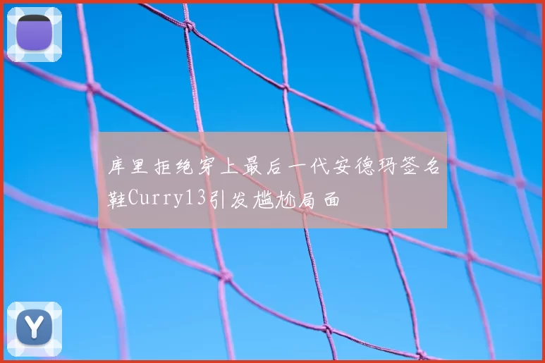 库里拒绝穿上最后一代安德玛签名鞋Curry13引发尴尬局面