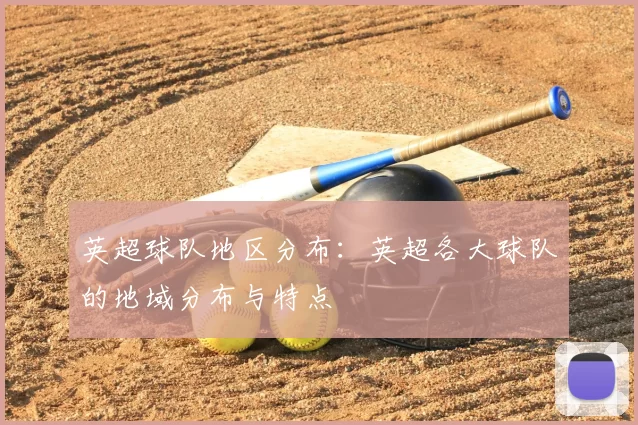 英超球队地区分布：英超各大球队的地域分布与特点