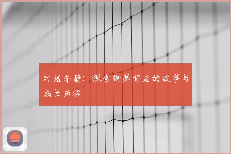 对话李静：探索街舞背后的故事与成长历程