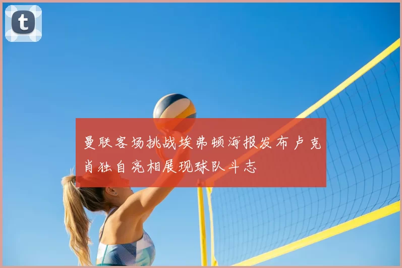 曼联客场挑战埃弗顿海报发布卢克肖独自亮相展现球队斗志