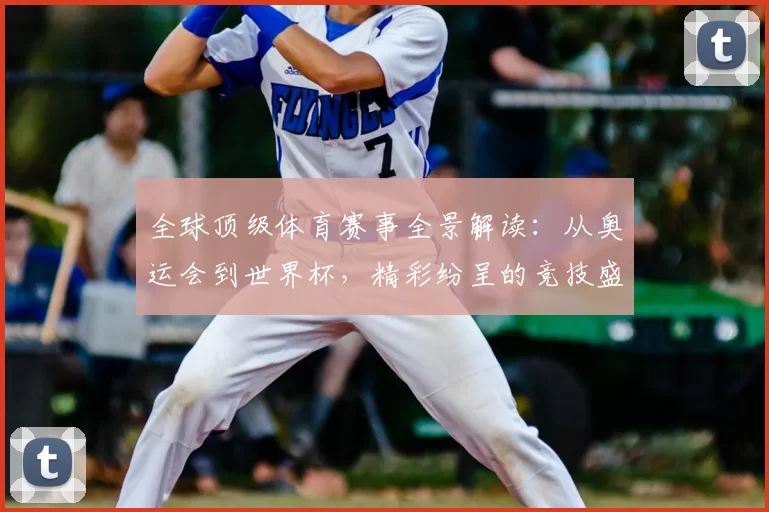 全球顶级体育赛事全景解读:从奥运会到世界杯,精彩纷呈的竞技盛宴