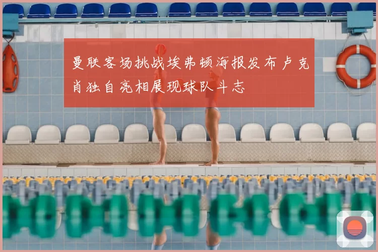 曼联客场挑战埃弗顿海报发布卢克肖独自亮相展现球队斗志