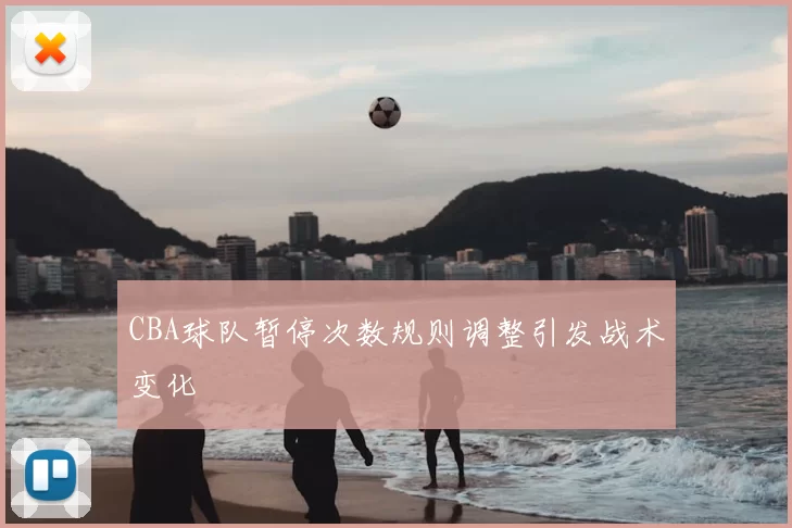 CBA球队暂停次数规则调整引发战术变化