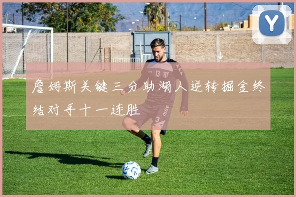詹姆斯关键三分助湖人逆转掘金终结对手十一连胜