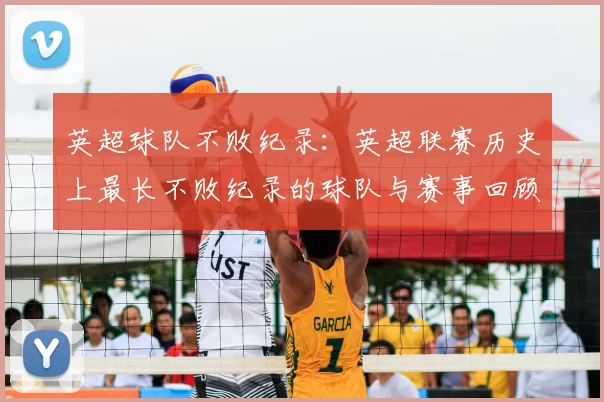 英超球队不败纪录：英超联赛历史上最长不败纪录的球队与赛事回顾