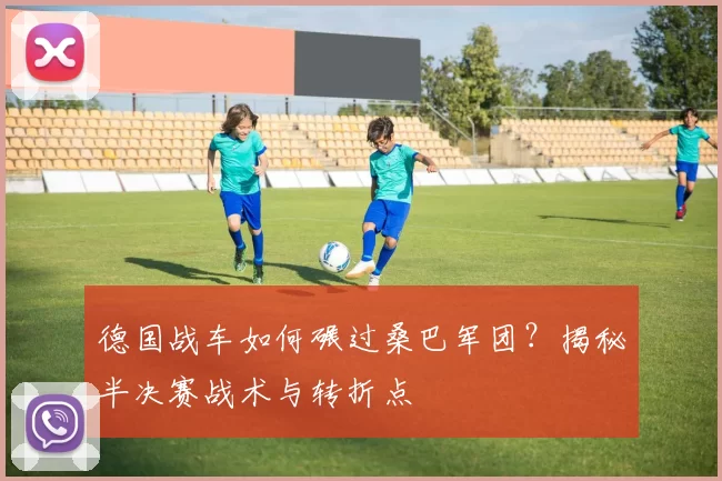 德国战车如何碾过桑巴军团？揭秘半决赛战术与转折点
