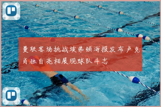 曼联客场挑战埃弗顿海报发布卢克肖独自亮相展现球队斗志