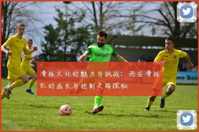 滑板文化的魅力与挑战：西安滑板队的成长与控制之路探秘