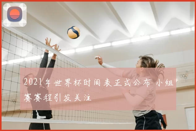 2021年世界杯时间表正式公布 小组赛赛程引发关注