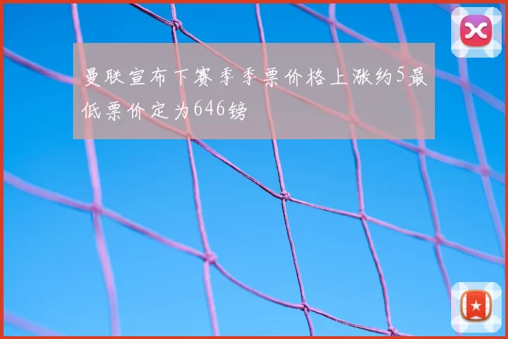 曼联宣布下赛季季票价格上涨约5最低票价定为646镑